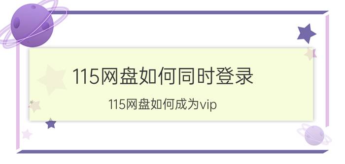 115网盘如何同时登录 115网盘如何成为vip？